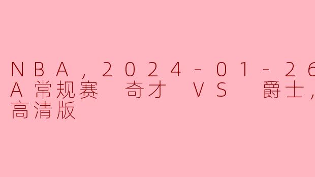 ### 精彩对决：2024年1月26日 NBA常规赛 奇才VS爵士 高清回顾